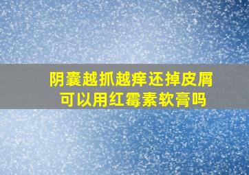 阴囊越抓越痒还掉皮屑 可以用红霉素软膏吗